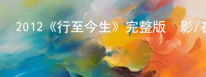 陳禮光發布2012《行至今生》完整版電影/在線觀看/百度云-美劇天堂